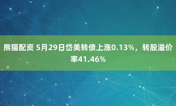 熊猫配资 5月29日岱美转债上涨0.13%，转股溢价率41.46%