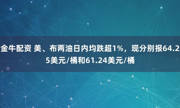 金牛配资 美、布两油日内均跌超1%，现分别报64.25美元/桶和61.24美元/桶
