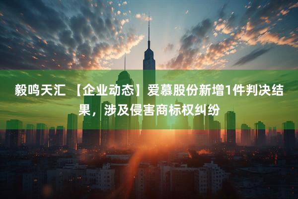 毅鸣天汇 【企业动态】爱慕股份新增1件判决结果，涉及侵害商标权纠纷