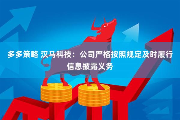 多多策略 汉马科技：公司严格按照规定及时履行信息披露义务