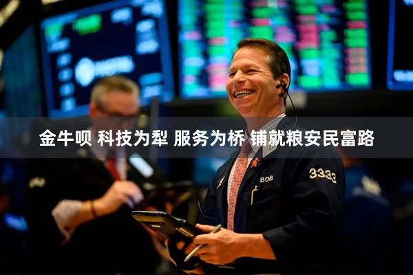 金牛呗 科技为犁 服务为桥 铺就粮安民富路