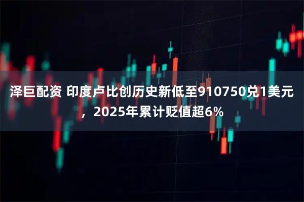 泽巨配资 印度卢比创历史新低至910750兑1美元，2025年累计贬值超6%
