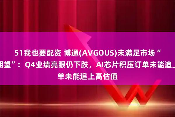 51我也要配资 博通(AVGOUS)未满足市场“严格高期望”：Q4业绩亮眼仍下跌，AI芯片积压订单未能追上高估值