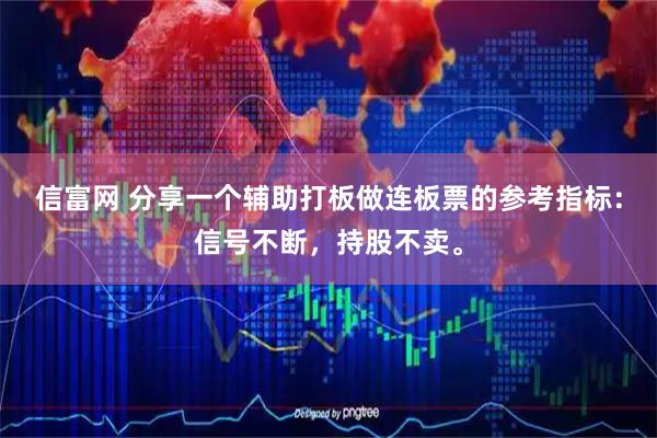 信富网 分享一个辅助打板做连板票的参考指标：信号不断，持股不卖。